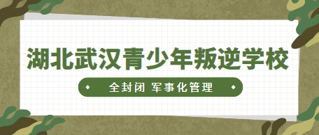 湖北武汉十大针对青少年厌学问题管理学校名单公布